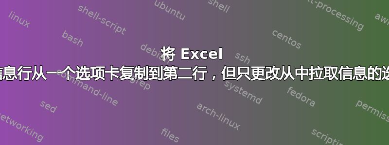 将 Excel 中的信息行从一个选项卡复制到第二行，但只更改从中拉取信息的选项卡