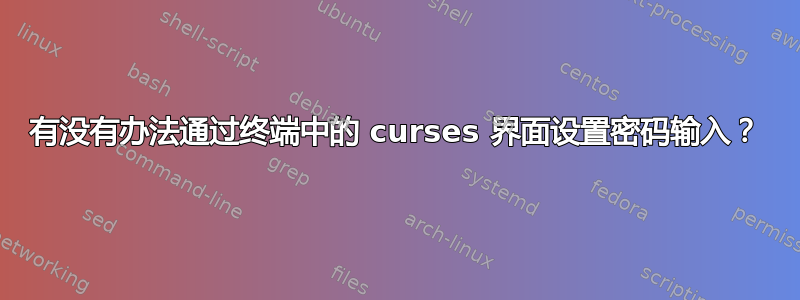 有没有办法通过终端中的 curses 界面设置密码输入？