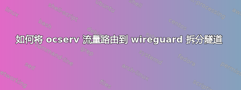 如何将 ocserv 流量路由到 wireguard 拆分隧道