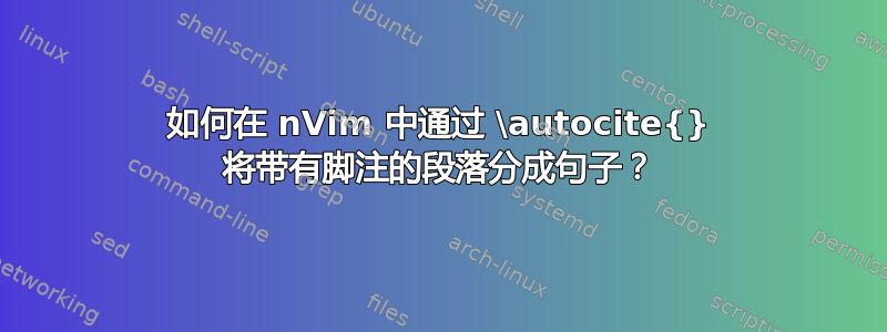 如何在 nVim 中通过 \autocite{} 将带有脚注的段落分成句子？