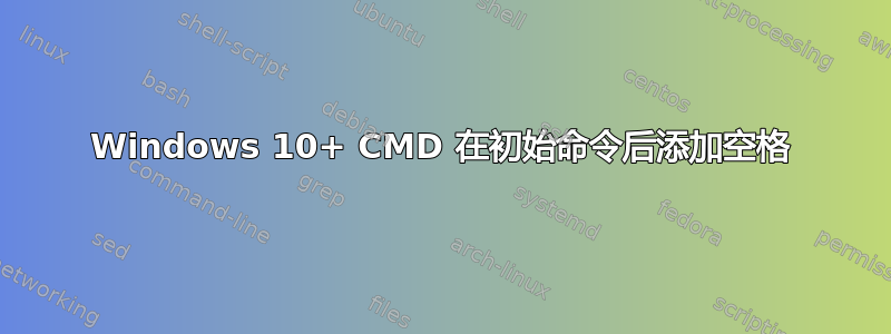 Windows 10+ CMD 在初始命令后添加空格