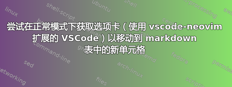 尝试在正常模式下获取选项卡（使用 vscode-neovim 扩展的 VSCode）以移动到 markdown 表中的新单元格