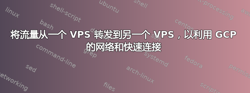 将流量从一个 VPS 转发到另一个 VPS，以利用 GCP 的网络和快速连接