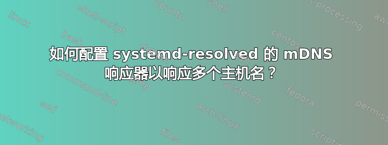 如何配置 systemd-resolved 的 mDNS 响应器以响应多个主机名？