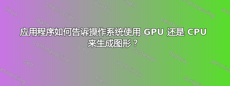 应用程序如何告诉操作系统使用 GPU 还是 CPU 来生成图形？