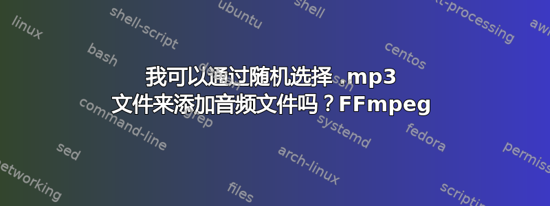 我可以通过随机选择 .mp3 文件来添加音频文件吗？FFmpeg