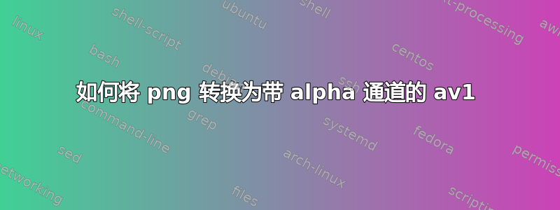 如何将 png 转换为带 alpha 通道的 av1