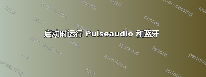 启动时运行 Pulseaudio 和蓝牙