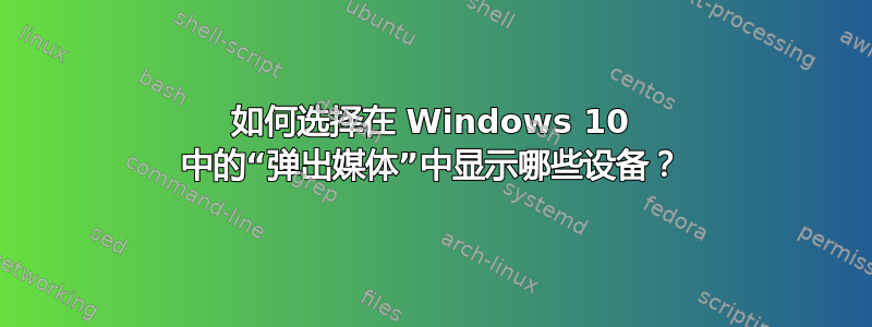 如何选择在 Windows 10 中的“弹出媒体”中显示哪些设备？