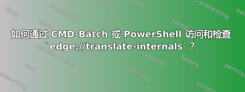 如何通过 CMD-Batch 或 PowerShell 访问和检查 `edge://translate-internals`？