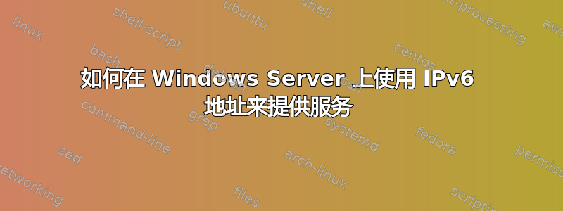 如何在 Windows Server 上使用 IPv6 地址来提供服务