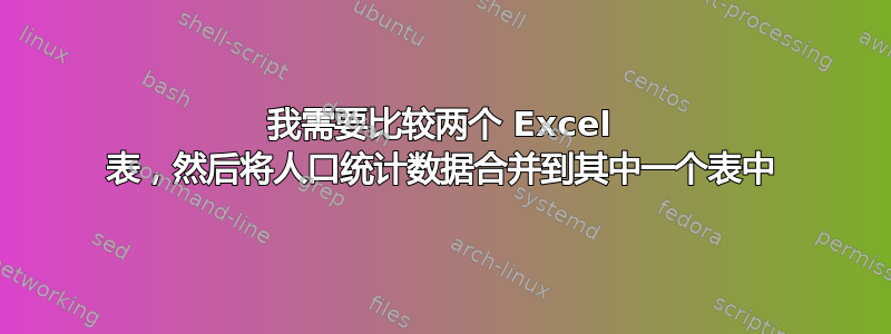 我需要比较两个 Excel 表，然后将人口统计数据合并到其中一个表中