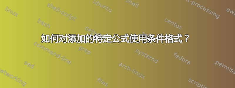 如何对添加的特定公式使用条件格式？