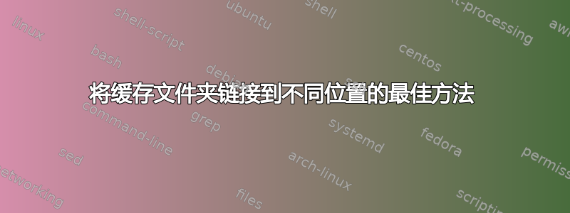 将缓存文件夹链接到不同位置的最佳方法