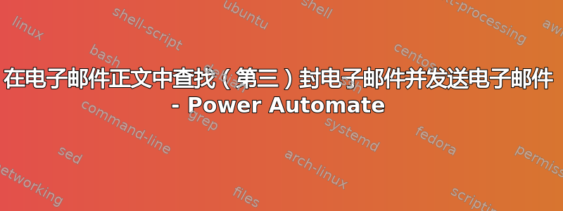 在电子邮件正文中查找（第三）封电子邮件并发送电子邮件 - Power Automate