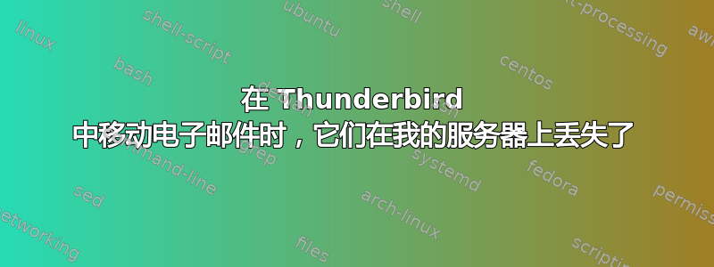 在 Thunderbird 中移动电子邮件时，它们在我的服务器上丢失了