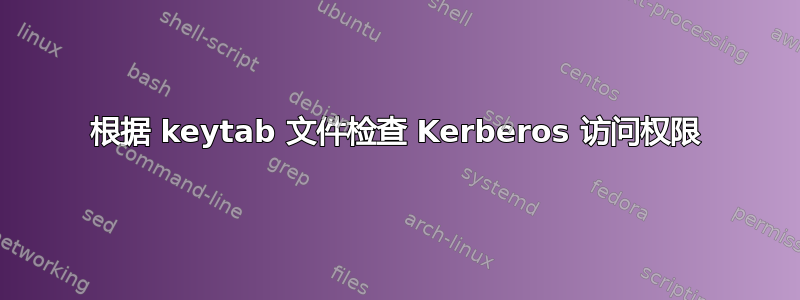 根据 keytab 文件检查 Kerberos 访问权限