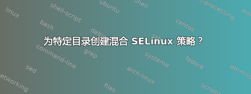 为特定目录创建混合 SELinux 策略？