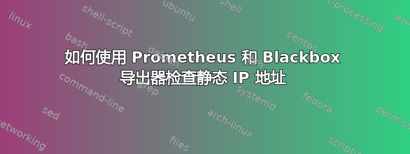 如何使用 Prometheus 和 Blackbox 导出器检查静态 IP 地址