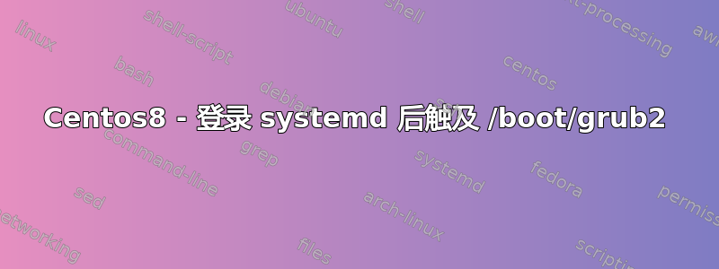 Centos8 - 登录 systemd 后触及 /boot/grub2