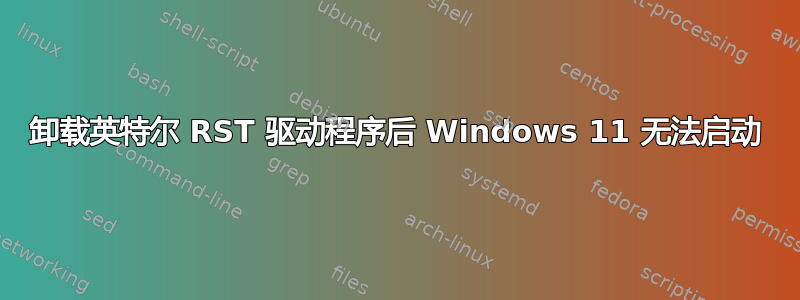 卸载英特尔 RST 驱动程序后 Windows 11 无法启动