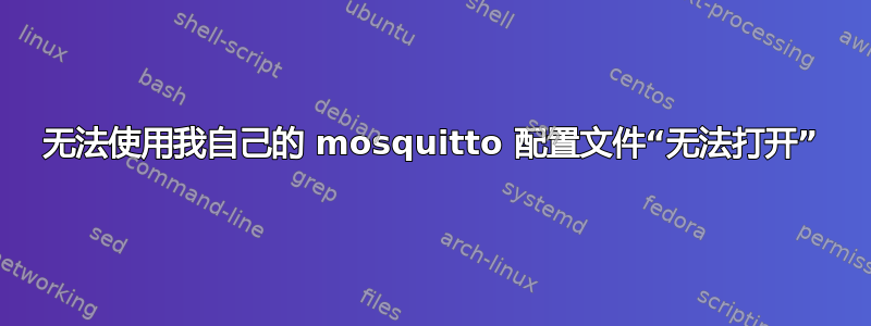 无法使用我自己的 mosquitto 配置文件“无法打开”