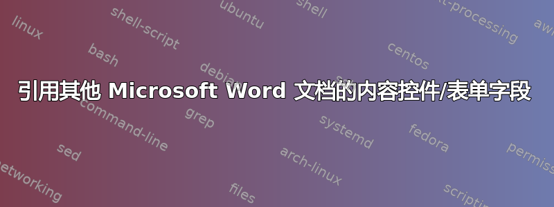 引用其他 Microsoft Word 文档的内容控件/表单字段