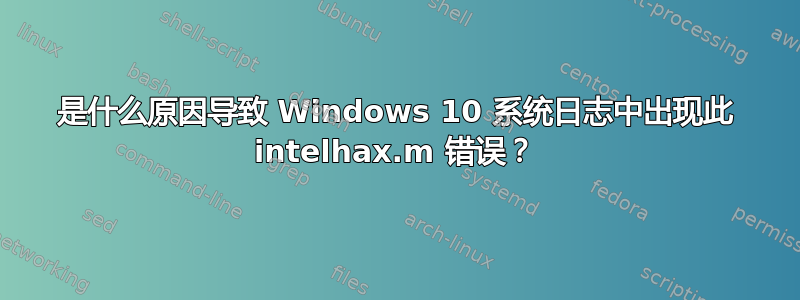 是什么原因导致 Windows 10 系统日志中出现此 intelhax.m 错误？