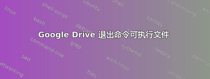 Google Drive 退出命令可执行文件