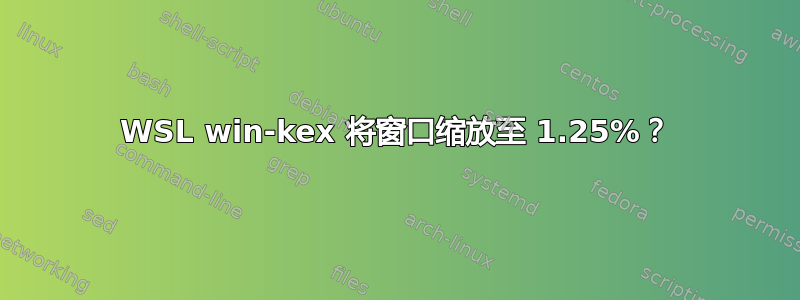 WSL win-kex 将窗口缩放至 1.25%？