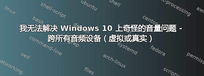 我无法解决 Windows 10 上奇怪的音量问题 - 跨所有音频设备（虚拟或真实）