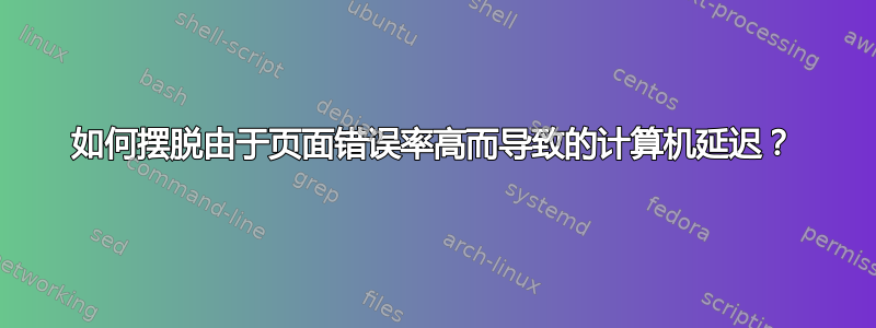 如何摆脱由于页面错误率高而导致的计算机延迟？