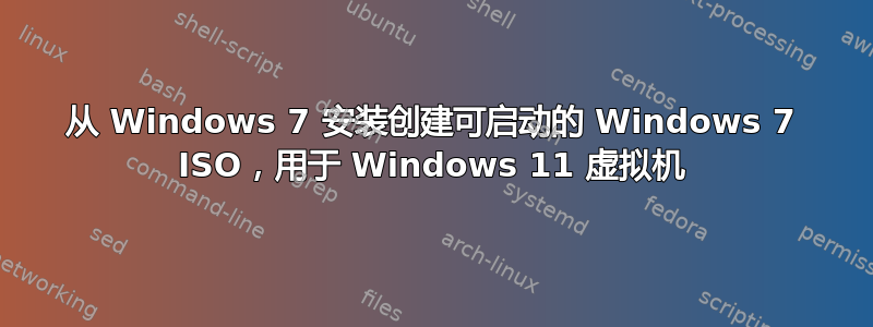 从 Windows 7 安装创建可启动的 Windows 7 ISO，用于 Windows 11 虚拟机