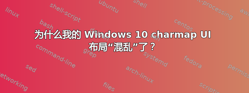 为什么我的 Windows 10 charmap UI 布局“混乱”了？