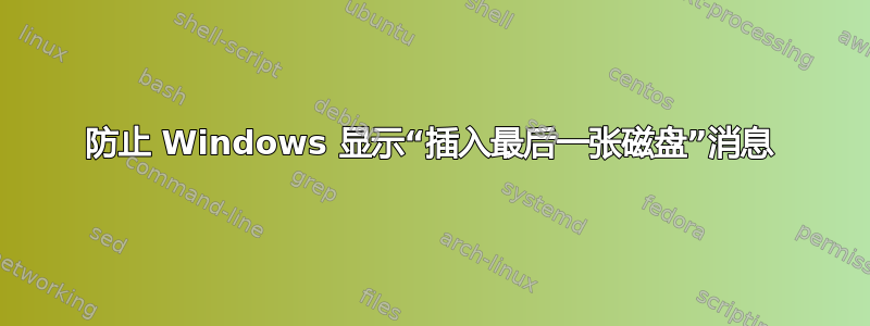 防止 Windows 显示“插入最后一张磁盘”消息