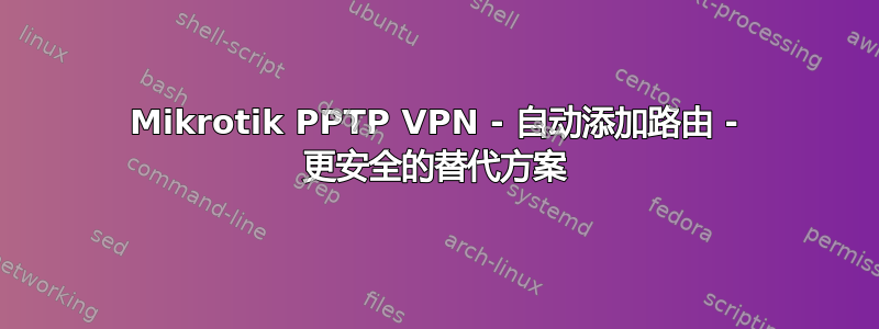 Mikrotik PPTP VPN - 自动添加路由 - 更安全的替代方案