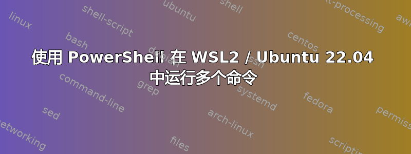 使用 PowerShell 在 WSL2 / Ubuntu 22.04 中运行多个命令