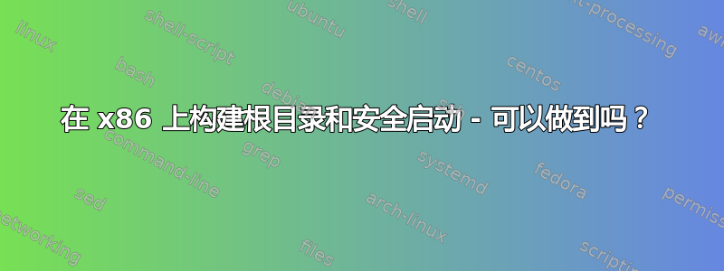 在 x86 上构建根目录和安全启动 - 可以做到吗？