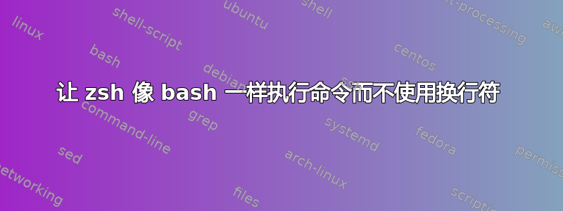 让 zsh 像 bash 一样执行命令而不使用换行符