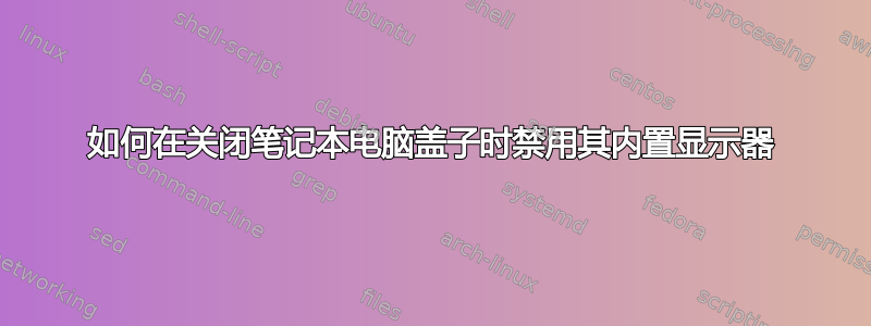 如何在关闭笔记本电脑盖子时禁用其内置显示器