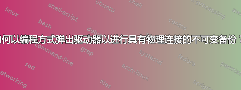 如何以编程方式弹出驱动器以进行具有物理连接的不可变备份？