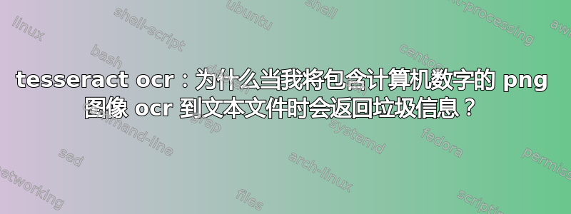 tesseract ocr：为什么当我将包含计算机数字的 png 图像 ocr 到文本文件时会返回垃圾信息？