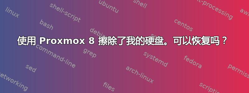 使用 Proxmox 8 擦除了我的硬盘。可以恢复吗？