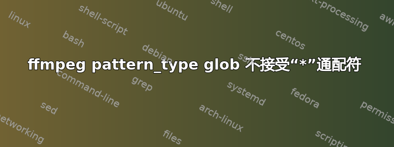 ffmpeg pattern_type glob 不接受“*”通配符