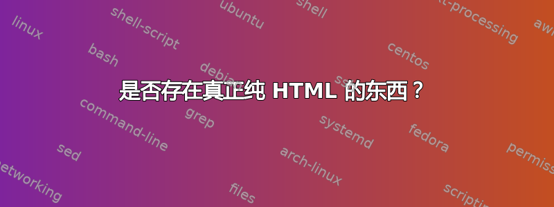 是否存在真正纯 HTML 的东西？