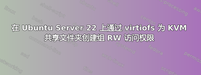 在 Ubuntu Server 22 上通过 virtiofs 为 KVM 共享文件夹创建组 RW 访问权限