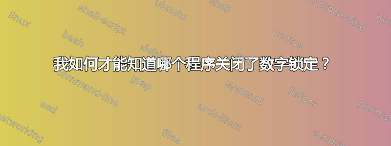 我如何才能知道哪个程序关闭了数字锁定？