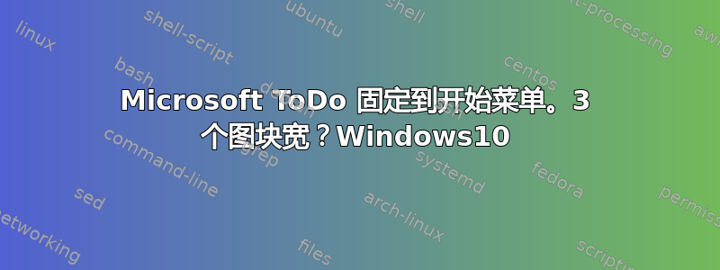 Microsoft ToDo 固定到开始菜单。3 个图块宽？Windows10