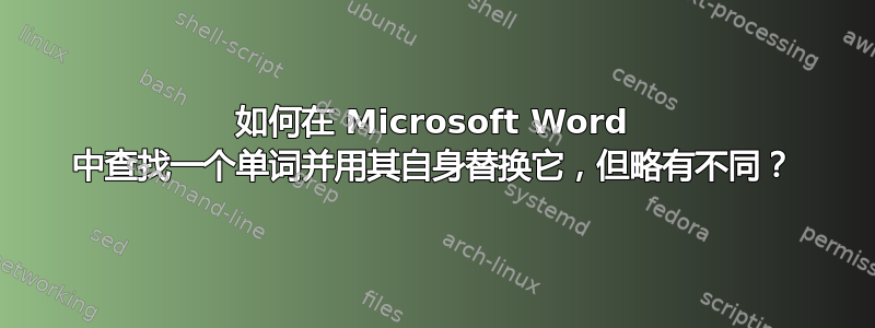 如何在 Microsoft Word 中查找一个单词并用其自身替换它，但略有不同？