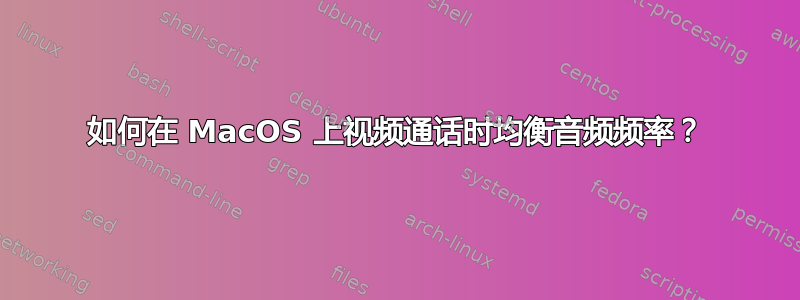 如何在 MacOS 上视频通话时均衡音频频率？